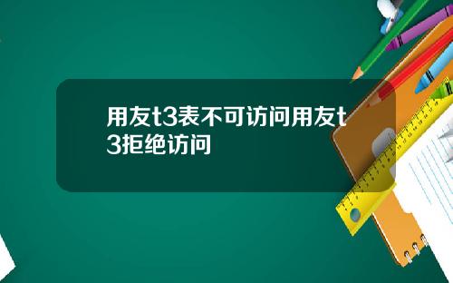 用友t3表不可访问用友t3拒绝访问
