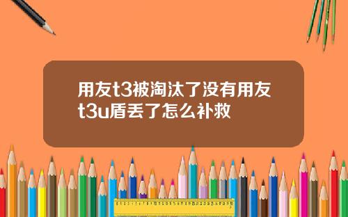 用友t3被淘汰了没有用友t3u盾丢了怎么补救