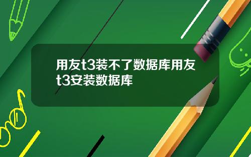 用友t3装不了数据库用友t3安装数据库