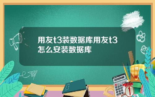 用友t3装数据库用友t3怎么安装数据库