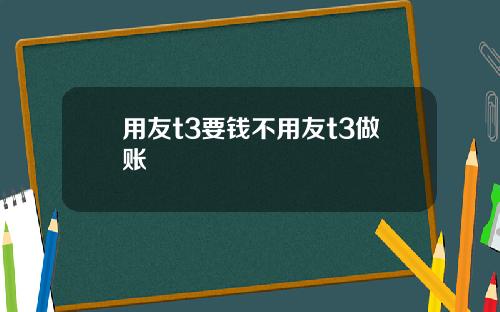 用友t3要钱不用友t3做账