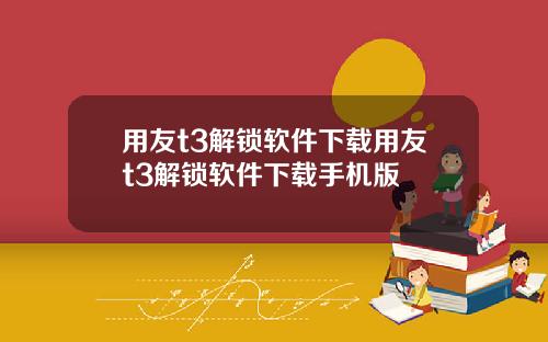 用友t3解锁软件下载用友t3解锁软件下载手机版