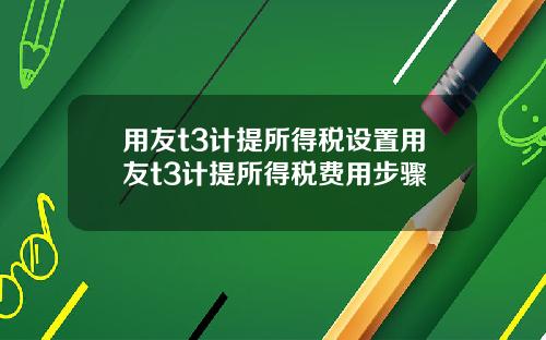 用友t3计提所得税设置用友t3计提所得税费用步骤