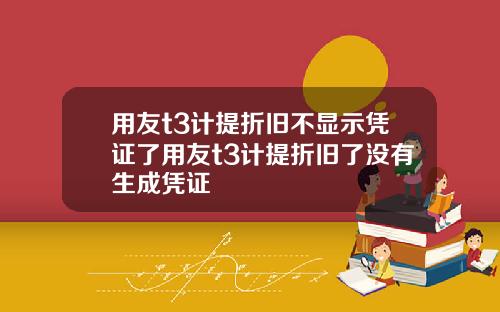 用友t3计提折旧不显示凭证了用友t3计提折旧了没有生成凭证