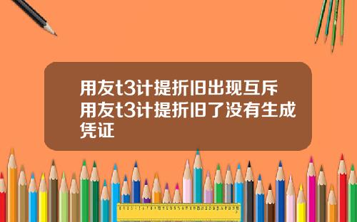 用友t3计提折旧出现互斥用友t3计提折旧了没有生成凭证