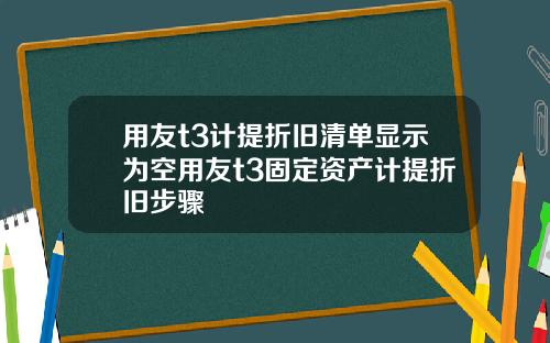 用友t3计提折旧清单显示为空用友t3固定资产计提折旧步骤