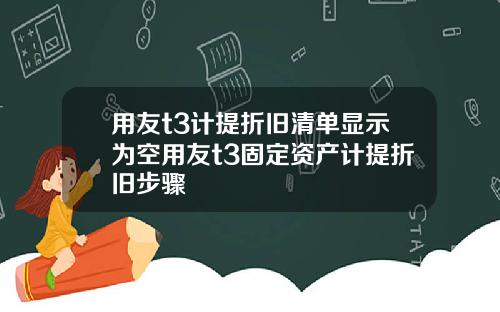 用友t3计提折旧清单显示为空用友t3固定资产计提折旧步骤