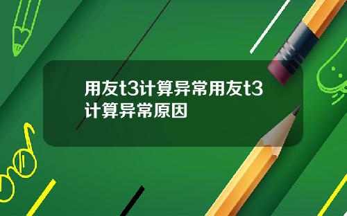 用友t3计算异常用友t3计算异常原因