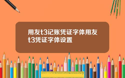 用友t3记账凭证字体用友t3凭证字体设置