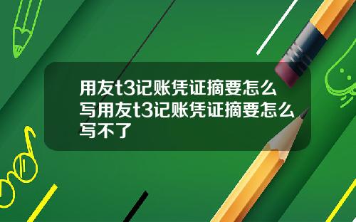 用友t3记账凭证摘要怎么写用友t3记账凭证摘要怎么写不了
