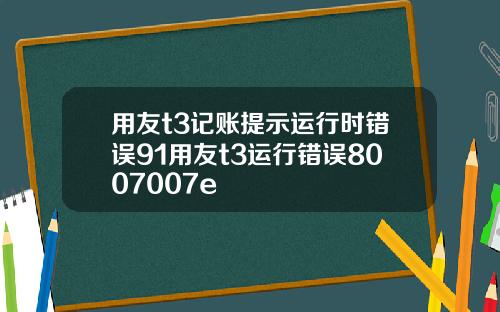 用友t3记账提示运行时错误91用友t3运行错误8007007e