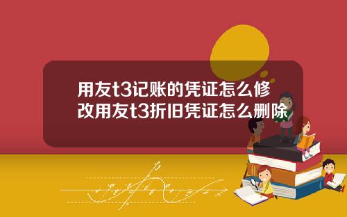 用友t3记账的凭证怎么修改用友t3折旧凭证怎么删除