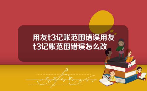 用友t3记账范围错误用友t3记账范围错误怎么改