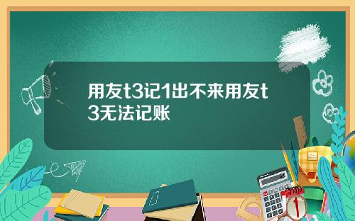 用友t3记1出不来用友t3无法记账