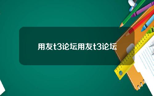 用友t3论坛用友t3论坛