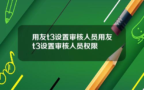 用友t3设置审核人员用友t3设置审核人员权限
