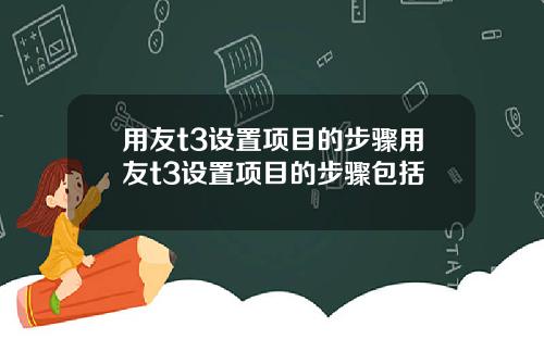 用友t3设置项目的步骤用友t3设置项目的步骤包括