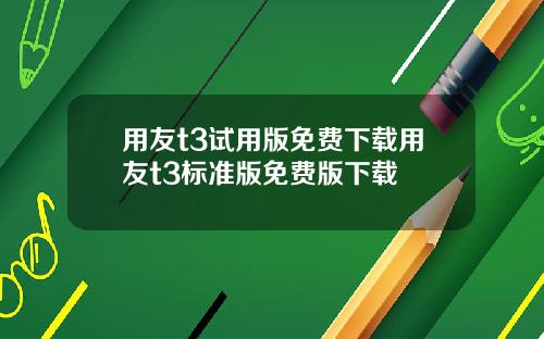 用友t3试用版免费下载用友t3标准版免费版下载