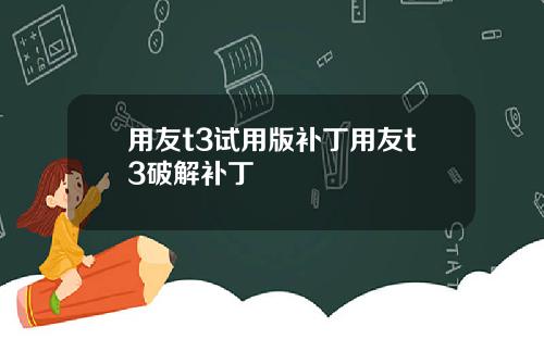 用友t3试用版补丁用友t3破解补丁