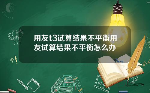 用友t3试算结果不平衡用友试算结果不平衡怎么办