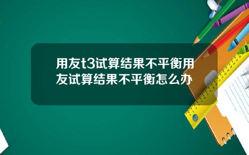 用友t3试算结果不平衡用友试算结果不平衡怎么办