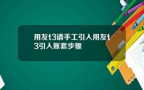 用友t3请手工引入用友t3引入账套步骤