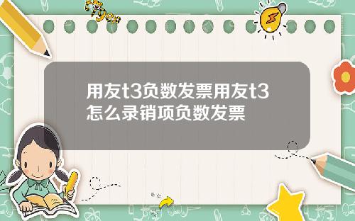 用友t3负数发票用友t3怎么录销项负数发票