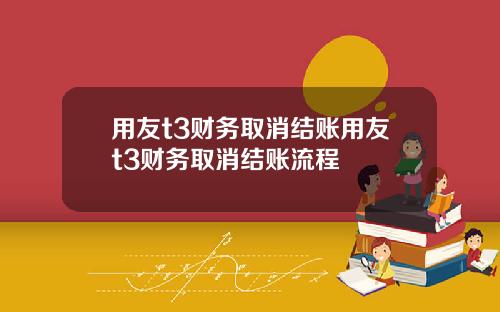 用友t3财务取消结账用友t3财务取消结账流程