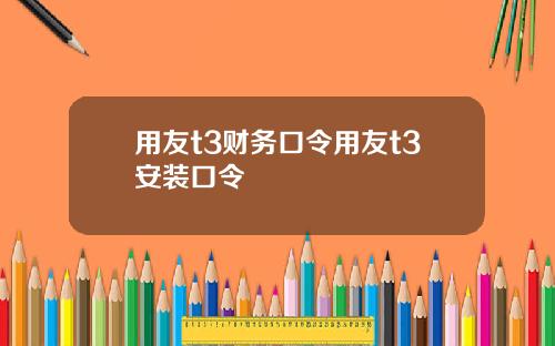 用友t3财务口令用友t3安装口令