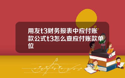 用友t3财务报表中应付账款公式t3怎么查应付账款单位