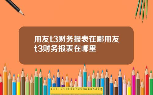 用友t3财务报表在哪用友t3财务报表在哪里