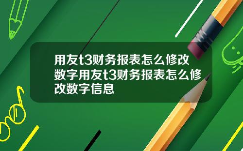用友t3财务报表怎么修改数字用友t3财务报表怎么修改数字信息