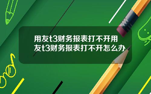 用友t3财务报表打不开用友t3财务报表打不开怎么办
