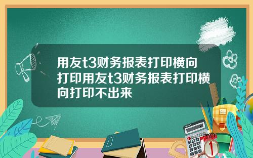 用友t3财务报表打印横向打印用友t3财务报表打印横向打印不出来