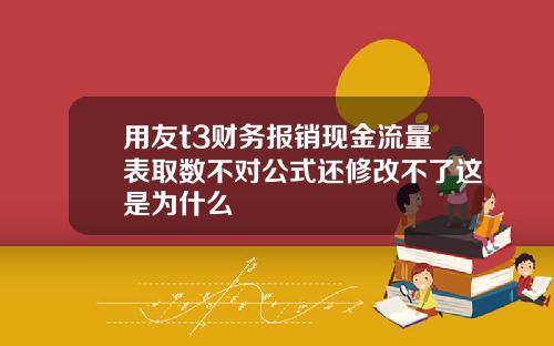 用友t3财务报销现金流量表取数不对公式还修改不了这是为什么