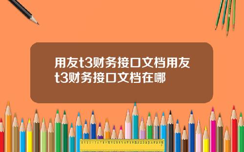 用友t3财务接口文档用友t3财务接口文档在哪