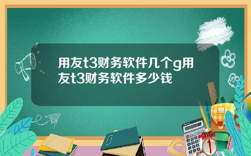 用友t3财务软件几个g用友t3财务软件多少钱