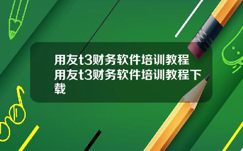 用友t3财务软件培训教程用友t3财务软件培训教程下载