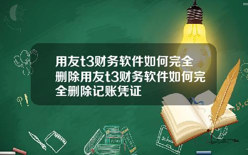 用友t3财务软件如何完全删除用友t3财务软件如何完全删除记账凭证
