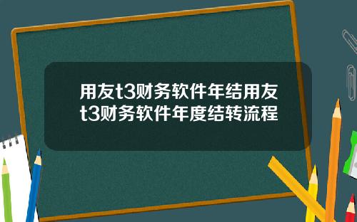 用友t3财务软件年结用友t3财务软件年度结转流程