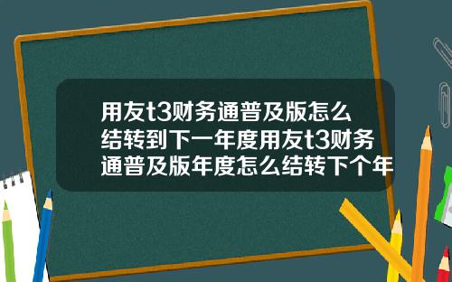 用友t3财务通普及版怎么结转到下一年度用友t3财务通普及版年度怎么结转下个年度