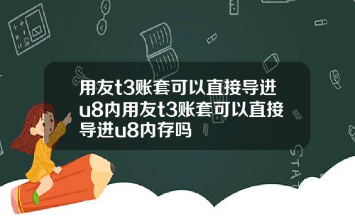 用友t3账套可以直接导进u8内用友t3账套可以直接导进u8内存吗