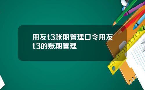 用友t3账期管理口令用友t3的账期管理