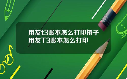 用友t3账本怎么打印格子用友T3账本怎么打印