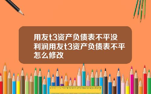 用友t3资产负债表不平没利润用友t3资产负债表不平怎么修改
