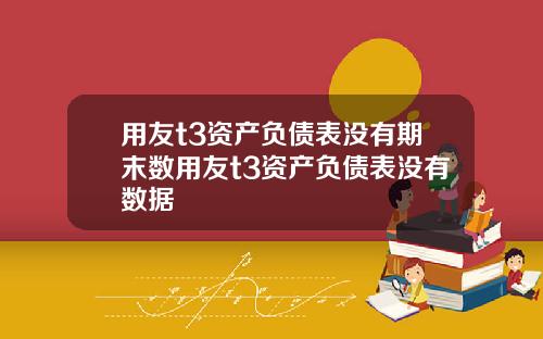 用友t3资产负债表没有期末数用友t3资产负债表没有数据