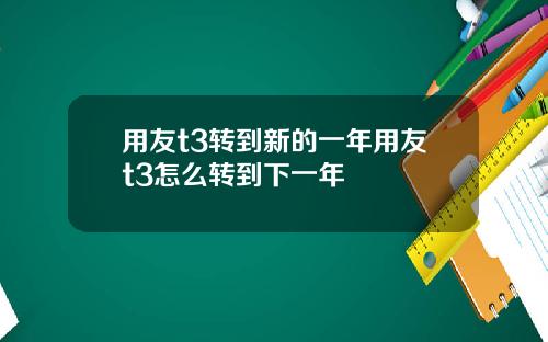 用友t3转到新的一年用友t3怎么转到下一年
