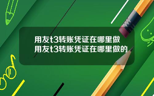 用友t3转账凭证在哪里做用友t3转账凭证在哪里做的