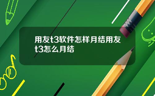 用友t3软件怎样月结用友t3怎么月结