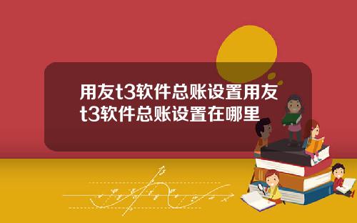 用友t3软件总账设置用友t3软件总账设置在哪里